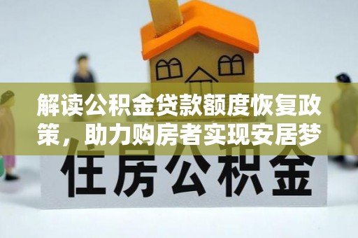 珠晖解读公积金贷款额度恢复政策，助力购房者实现安居梦想