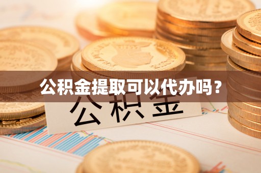 珠晖公积金提取可以代办吗？