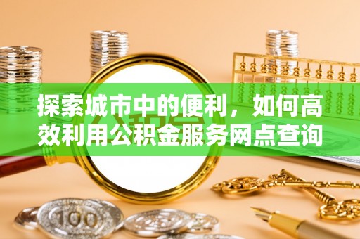 珠晖探索城市中的便利，如何高效利用公积金服务网点查询