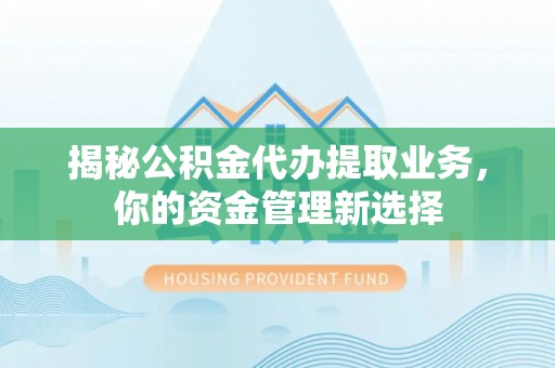 珠晖揭秘公积金代办提取业务，你的资金管理新选择