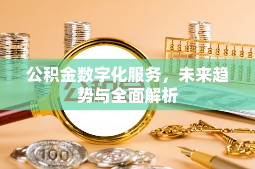 珠晖公积金数字化服务，未来趋势与全面解析