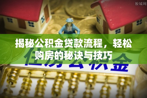 珠晖揭秘公积金贷款流程，轻松购房的秘诀与技巧