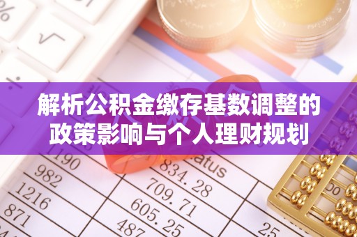 珠晖解析公积金缴存基数调整的政策影响与个人理财规划
