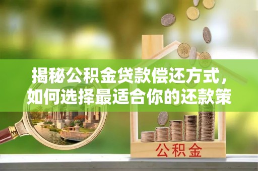 珠晖揭秘公积金贷款偿还方式，如何选择最适合你的还款策略？