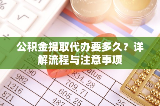 珠晖公积金提取代办要多久？详解流程与注意事项