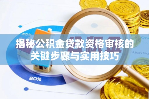 珠晖揭秘公积金贷款资格审核的关键步骤与实用技巧
