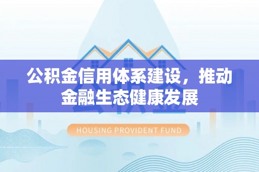 珠晖公积金信用体系建设，推动金融生态健康发展