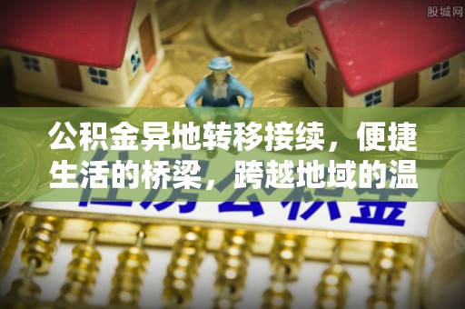 珠晖公积金异地转移接续，便捷生活的桥梁，跨越地域的温暖保障