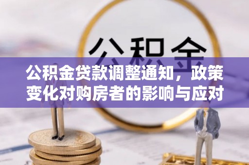 珠晖公积金贷款调整通知，政策变化对购房者的影响与应对策略