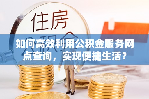 珠晖如何高效利用公积金服务网点查询，实现便捷生活？