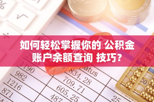 珠晖如何轻松掌握你的 公积金账户余额查询 技巧？