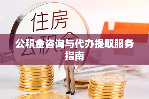 珠晖公积金咨询与代办提取服务指南