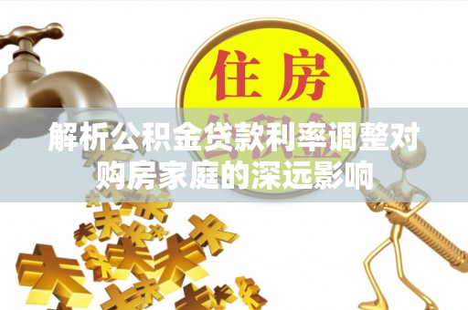 珠晖解析公积金贷款利率调整对购房家庭的深远影响