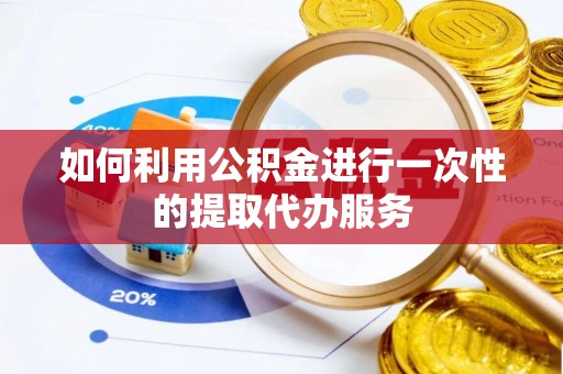 珠晖如何利用公积金进行一次性的提取代办服务