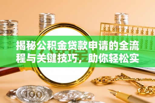 珠晖揭秘公积金贷款申请的全流程与关键技巧，助你轻松实现购房梦想
