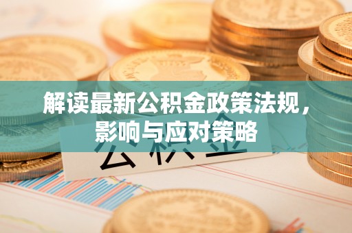 珠晖解读最新公积金政策法规，影响与应对策略
