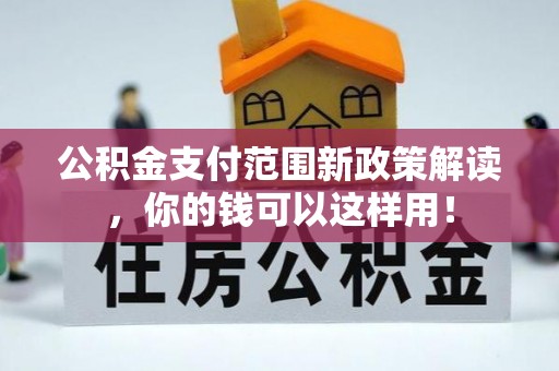 珠晖公积金支付范围新政策解读，你的钱可以这样用！