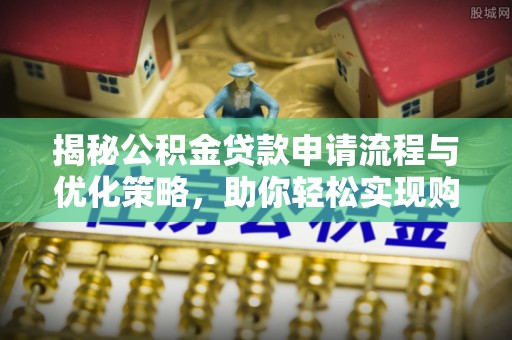珠晖揭秘公积金贷款申请流程与优化策略，助你轻松实现购房梦想