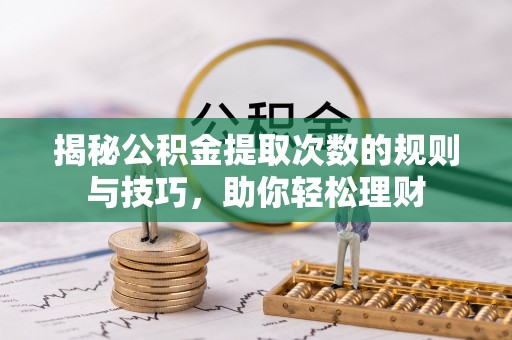 珠晖揭秘公积金提取次数的规则与技巧，助你轻松理财