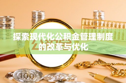 珠晖探索现代化公积金管理制度的改革与优化