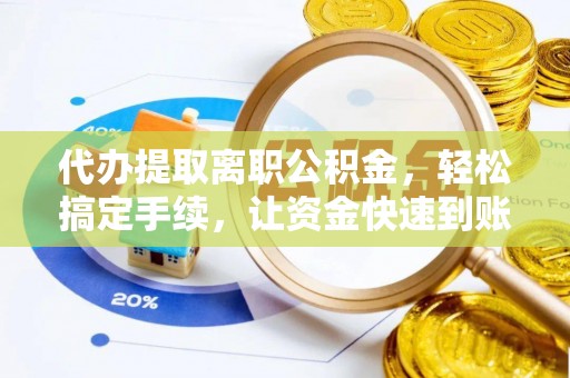 珠晖代办提取离职公积金，轻松搞定手续，让资金快速到账！