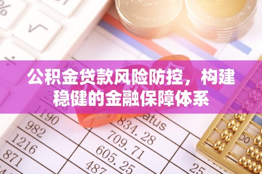 珠晖公积金贷款风险防控，构建稳健的金融保障体系