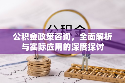 珠晖公积金政策咨询，全面解析与实际应用的深度探讨
