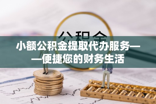 珠晖小额公积金提取代办服务——便捷您的财务生活