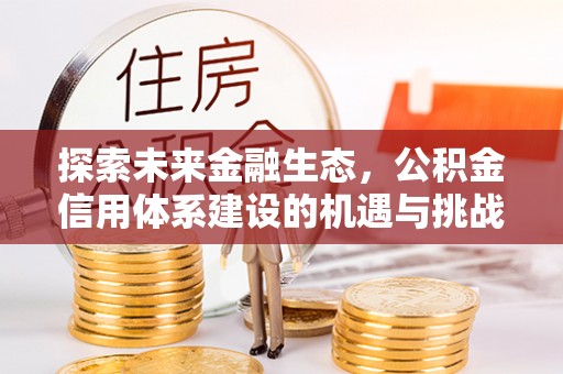 珠晖探索未来金融生态，公积金信用体系建设的机遇与挑战
