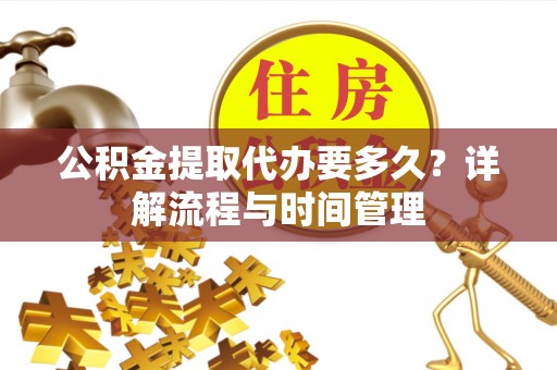 珠晖公积金提取代办要多久？详解流程与时间管理