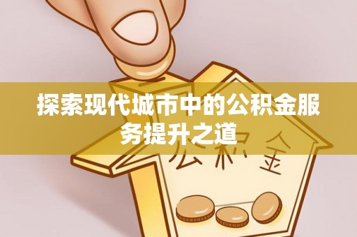 珠晖探索现代城市中的公积金服务提升之道