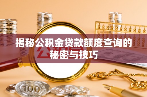 珠晖揭秘公积金贷款额度查询的秘密与技巧