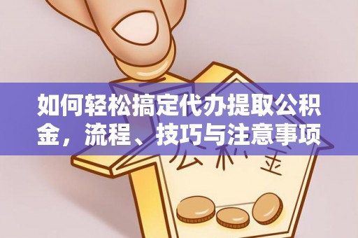 珠晖如何轻松搞定代办提取公积金，流程、技巧与注意事项全解析