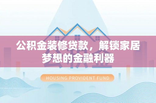 珠晖公积金装修贷款，解锁家居梦想的金融利器