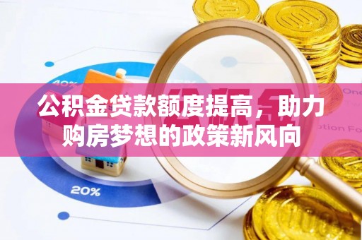 珠晖公积金贷款额度提高，助力购房梦想的政策新风向