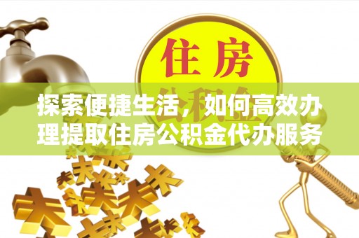 珠晖探索便捷生活，如何高效办理提取住房公积金代办服务