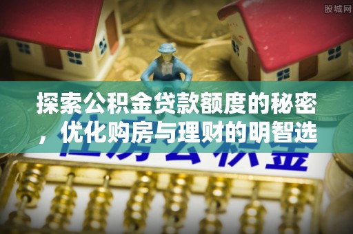 珠晖探索公积金贷款额度的秘密，优化购房与理财的明智选择
