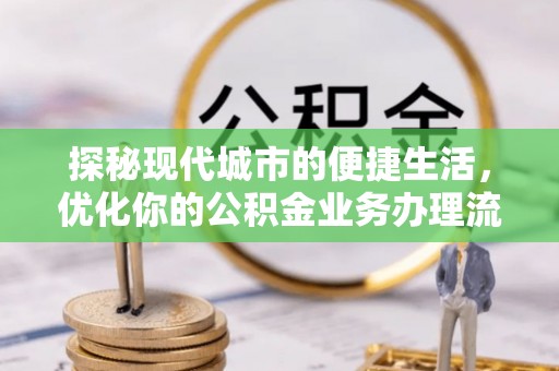 珠晖探秘现代城市的便捷生活，优化你的公积金业务办理流程