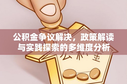 珠晖公积金争议解决，政策解读与实践探索的多维度分析