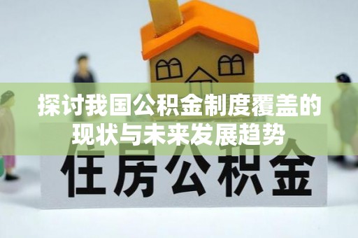 珠晖探讨我国公积金制度覆盖的现状与未来发展趋势