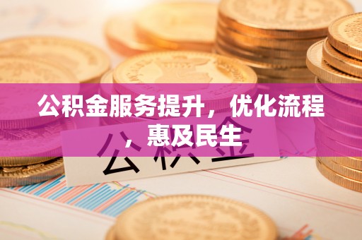 珠晖公积金服务提升，优化流程，惠及民生