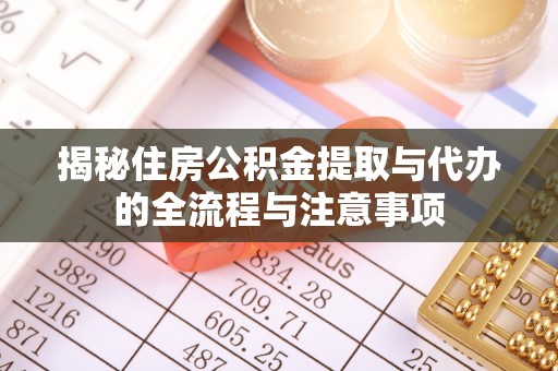 珠晖揭秘住房公积金提取与代办的全流程与注意事项