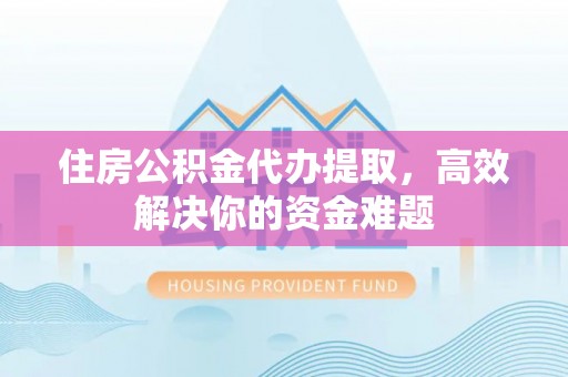 珠晖住房公积金代办提取，高效解决你的资金难题