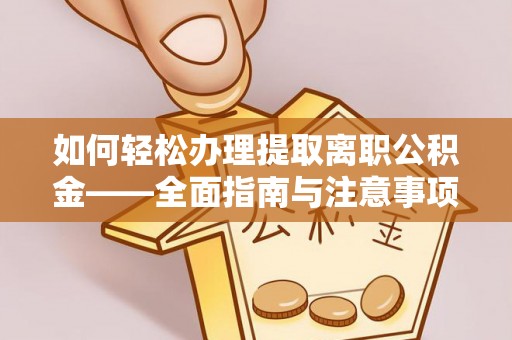 珠晖如何轻松办理提取离职公积金——全面指南与注意事项