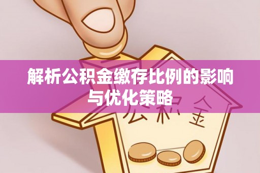珠晖解析公积金缴存比例的影响与优化策略