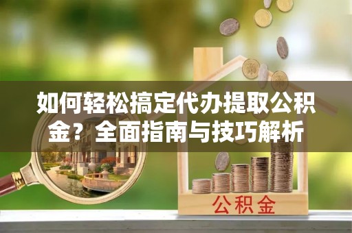 珠晖如何轻松搞定代办提取公积金？全面指南与技巧解析