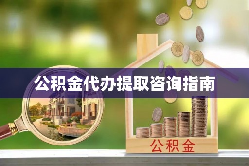 珠晖公积金代办提取咨询指南