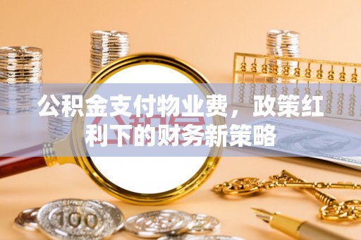 珠晖公积金支付物业费，政策红利下的财务新策略