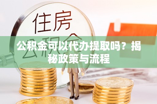 珠晖公积金可以代办提取吗？揭秘政策与流程