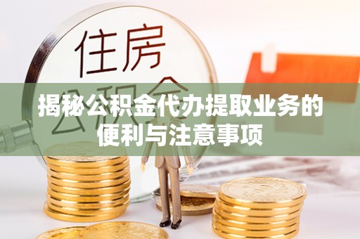 珠晖揭秘公积金代办提取业务的便利与注意事项